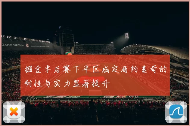 掘金季后赛下半区成定局约基奇的耐性与实力显著提升