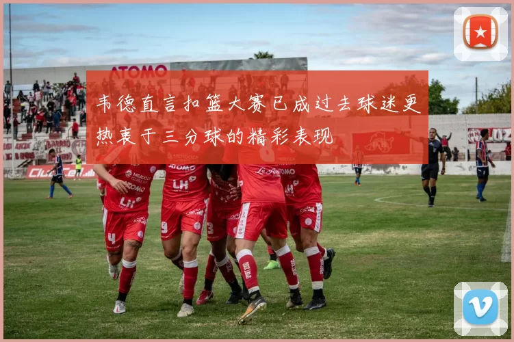 韦德直言扣篮大赛已成过去球迷更热衷于三分球的精彩表现