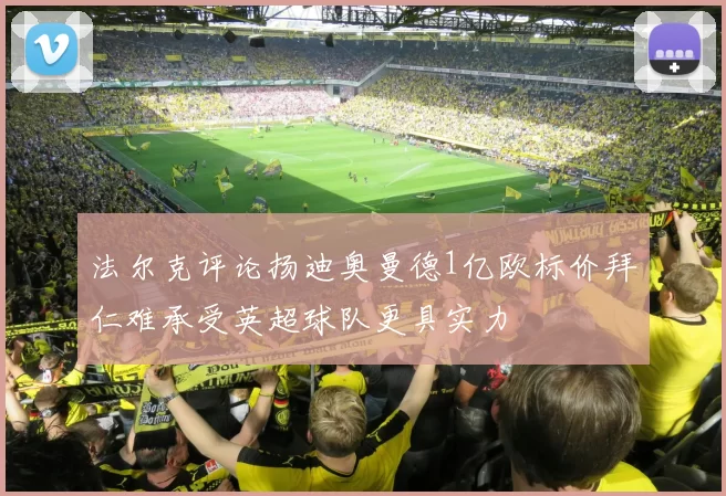 法尔克评论扬迪奥曼德1亿欧标价拜仁难承受英超球队更具实力