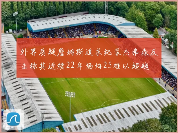 外界质疑詹姆斯追求纪录杰弗森反击称其连续22年场均25难以超越