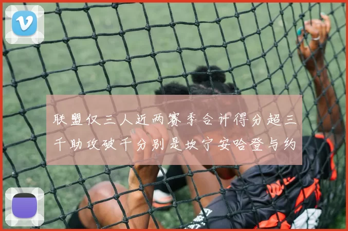 联盟仅三人近两赛季合计得分超三千助攻破千分别是坎宁安哈登与约基奇