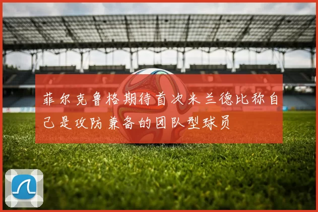 菲尔克鲁格期待首次米兰德比称自己是攻防兼备的团队型球员