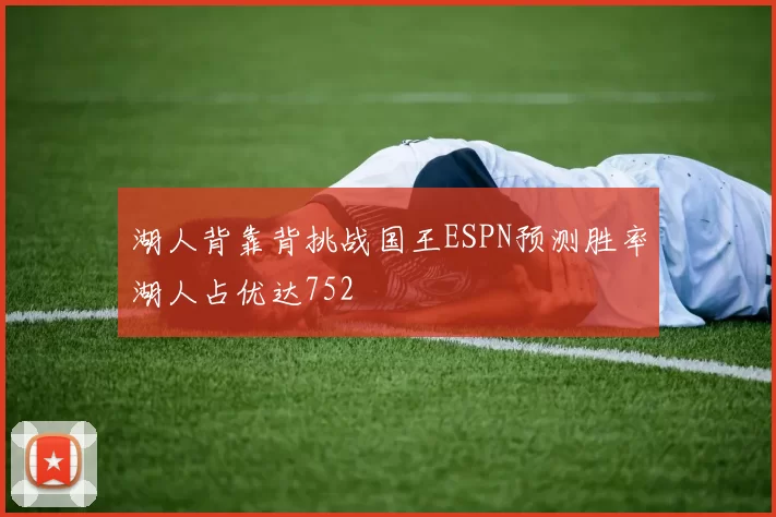 湖人背靠背挑战国王ESPN预测胜率湖人占优达752