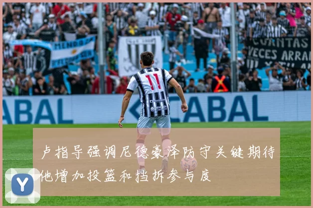 卢指导强调尼德豪泽防守关键期待他增加投篮和挡拆参与度
