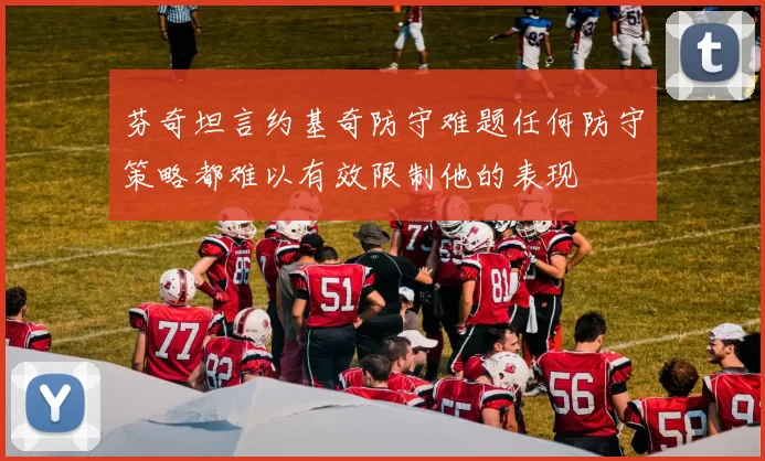 芬奇坦言约基奇防守难题任何防守策略都难以有效限制他的表现