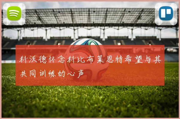 科沃德怀念科比布莱恩特希望与其共同训练的心声