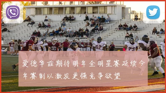 爱德华兹期待明年全明星赛延续今年赛制以激发更强竞争欲望