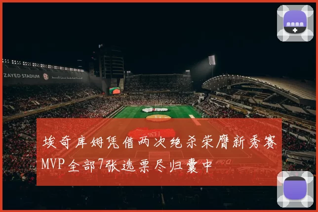 埃奇库姆凭借两次绝杀荣膺新秀赛MVP全部7张选票尽归囊中