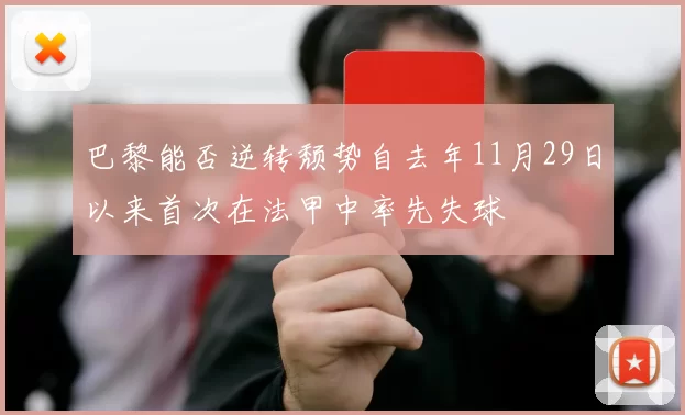 巴黎能否逆转颓势自去年11月29日以来首次在法甲中率先失球