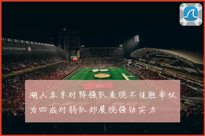 湖人本季对阵强队表现不佳胜率仅为四成对弱队却展现强劲实力