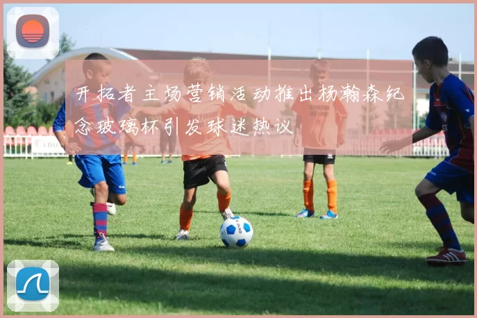 开拓者主场营销活动推出杨瀚森纪念玻璃杯引发球迷热议