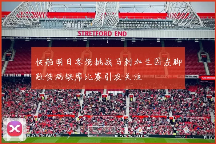 快船明日客场挑战马刺加兰因左脚趾伤病缺席比赛引发关注