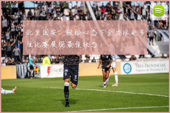 北京国安：轻松心态下全力以赴专注比赛展现最佳状态