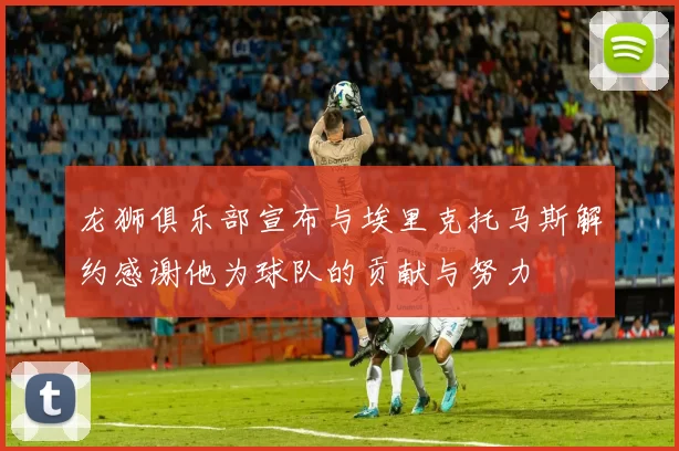 龙狮俱乐部宣布与埃里克托马斯解约感谢他为球队的贡献与努力